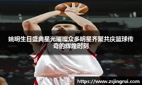 姚明生日盛典星光璀璨众多明星齐聚共庆篮球传奇的辉煌时刻
