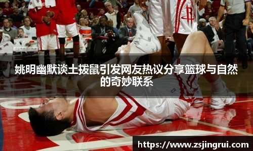 姚明幽默谈土拨鼠引发网友热议分享篮球与自然的奇妙联系