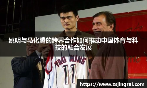 姚明与马化腾的跨界合作如何推动中国体育与科技的融合发展