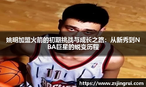 姚明加盟火箭的初期挑战与成长之路：从新秀到NBA巨星的蜕变历程