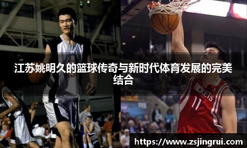 江苏姚明久的篮球传奇与新时代体育发展的完美结合