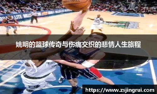 姚明的篮球传奇与伤痛交织的悲情人生旅程