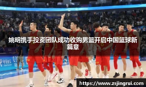 姚明携手投资团队成功收购男篮开启中国篮球新篇章