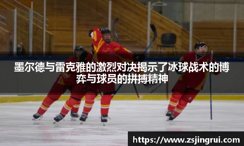 墨尔德与雷克雅的激烈对决揭示了冰球战术的博弈与球员的拼搏精神