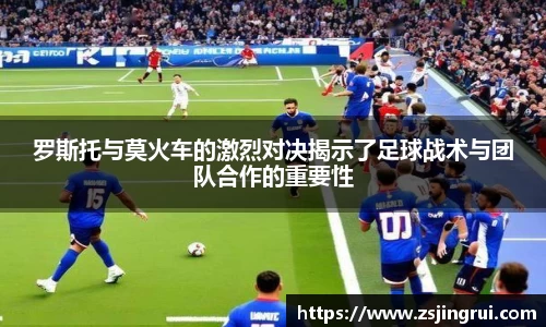 罗斯托与莫火车的激烈对决揭示了足球战术与团队合作的重要性