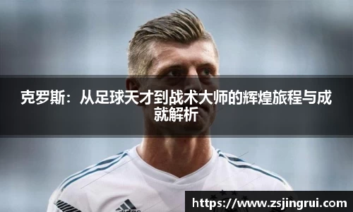 克罗斯：从足球天才到战术大师的辉煌旅程与成就解析
